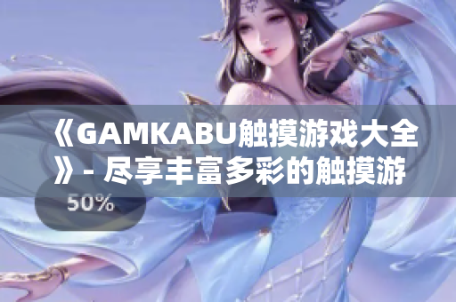 《GAMKABU觸摸游戲大全》- 盡享豐富多彩的觸摸游戲世界
