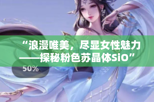 “浪漫唯美，盡顯女性魅力——探秘粉色蘇晶體SiO”