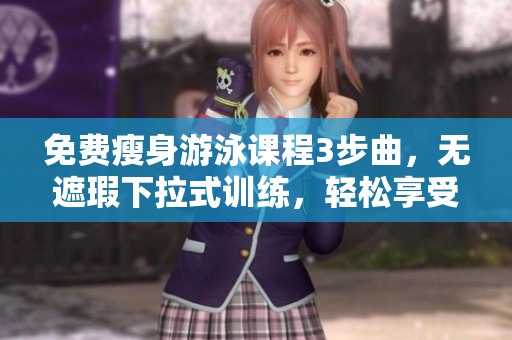 免費(fèi)瘦身游泳課程3步曲，無(wú)遮瑕下拉式訓(xùn)練，輕松享受健康身材