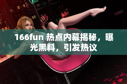 166fun 熱點(diǎn)內(nèi)幕揭秘，曝光黑料，引發(fā)熱議