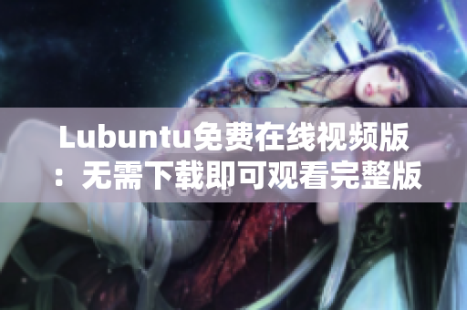 Lubuntu免費(fèi)在線視頻版：無需下載即可觀看完整版