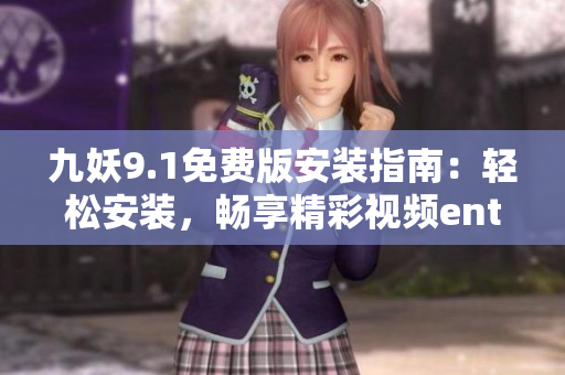 九妖9.1免費(fèi)版安裝指南：輕松安裝，暢享精彩視頻entertainment