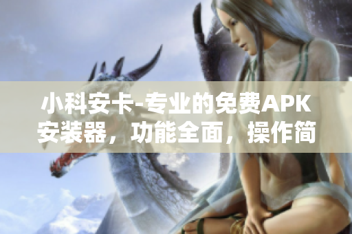 小科安卡-專業(yè)的免費(fèi)APK安裝器，功能全面，操作簡(jiǎn)便