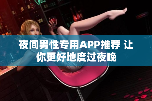 夜間男性專用APP推薦 讓你更好地度過夜晚