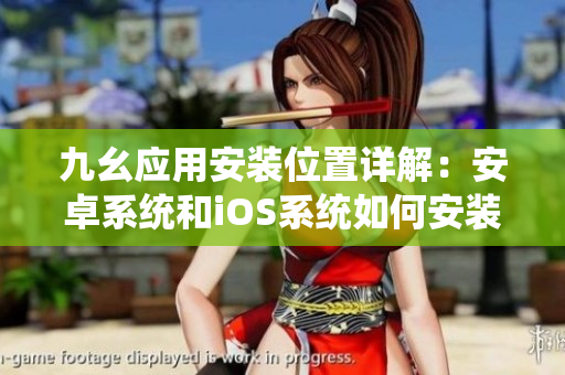 九幺應(yīng)用安裝位置詳解：安卓系統(tǒng)和iOS系統(tǒng)如何安裝九幺？