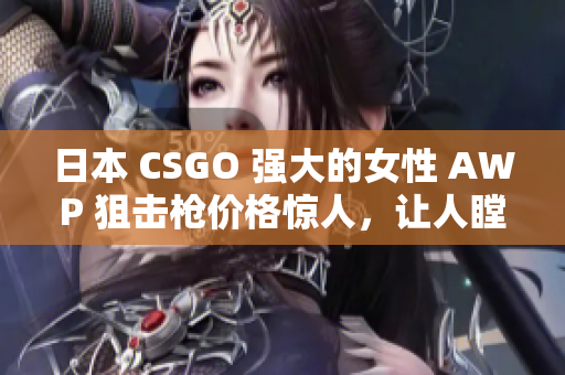 日本 CSGO 強(qiáng)大的女性 AWP 狙擊槍價格驚人，讓人瞠目結(jié)舌