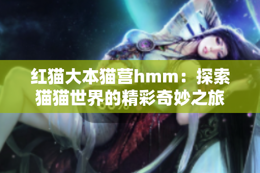 紅貓大本貓營hmm：探索貓貓世界的精彩奇妙之旅