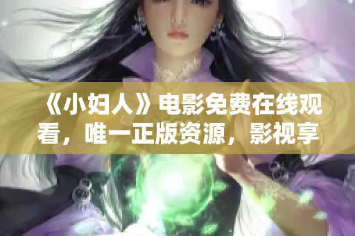 《小婦人》電影免費(fèi)在線觀看，唯一正版資源，影視享受非凡體驗(yàn)