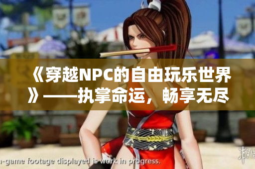 《穿越NPC的自由玩樂世界》——執(zhí)掌命運(yùn)，暢享無盡冒險(xiǎn)！
