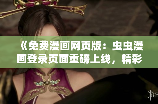 《免費(fèi)漫畫網(wǎng)頁版：蟲蟲漫畫登錄頁面重磅上線，精彩漫畫等你來讀！》