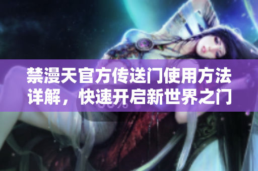 禁漫天官方傳送門使用方法詳解，快速開啟新世界之門