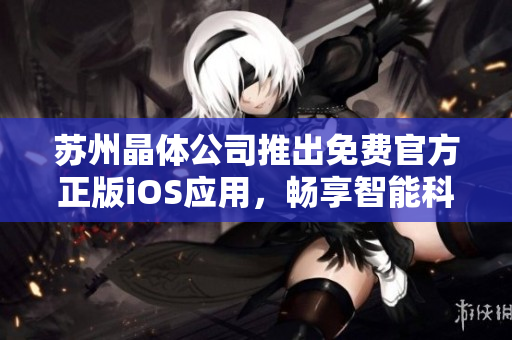 蘇州晶體公司推出免費官方正版iOS應用，暢享智能科技新體驗