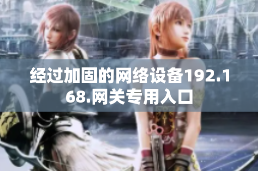 經(jīng)過加固的網(wǎng)絡(luò)設(shè)備192.168.網(wǎng)關(guān)專用入口