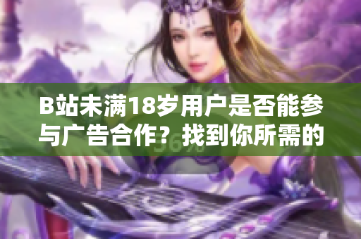 B站未滿18歲用戶是否能參與廣告合作？找到你所需的答案