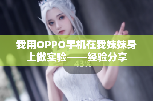 我用OPPO手機(jī)在我妹妹身上做實(shí)驗(yàn)——經(jīng)驗(yàn)分享