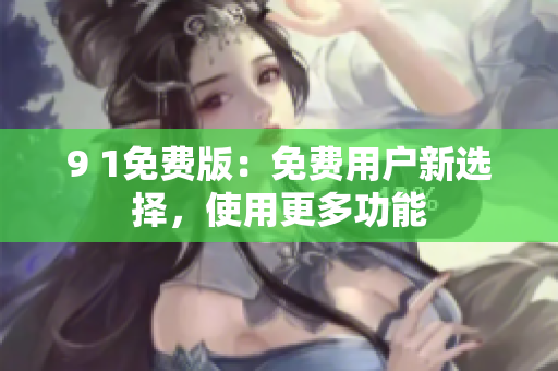 9 1免費(fèi)版：免費(fèi)用戶新選擇，使用更多功能