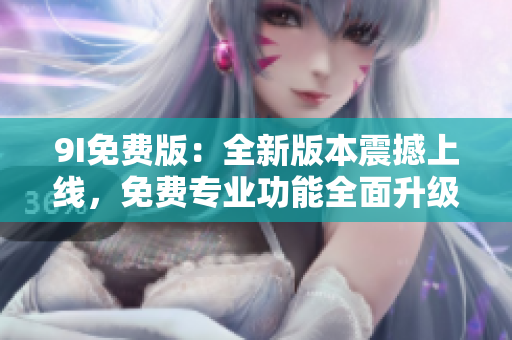 9I免費(fèi)版：全新版本震撼上線，免費(fèi)專業(yè)功能全面升級