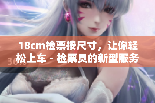 18cm檢票按尺寸，讓你輕松上車 - 檢票員的新型服務(wù)