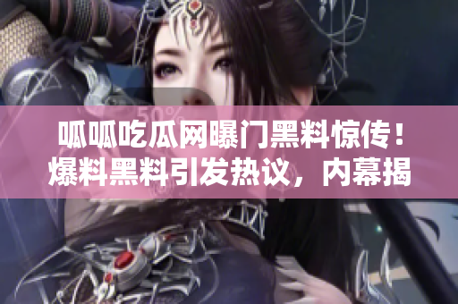 呱呱吃瓜網(wǎng)曝門黑料驚傳！爆料黑料引發(fā)熱議，內(nèi)幕揭秘驚人真相！