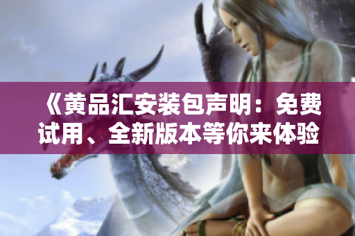 《黃品匯安裝包聲明：免費(fèi)試用、全新版本等你來(lái)體驗(yàn)》
