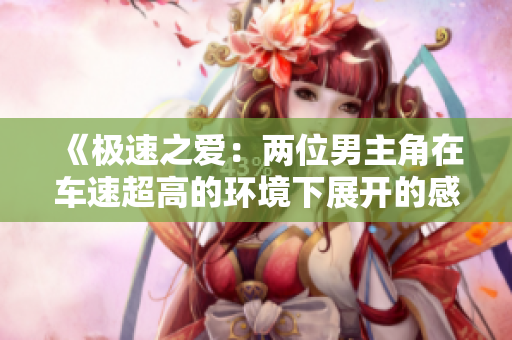 《極速之愛：兩位男主角在車速超高的環(huán)境下展開的感情故事》