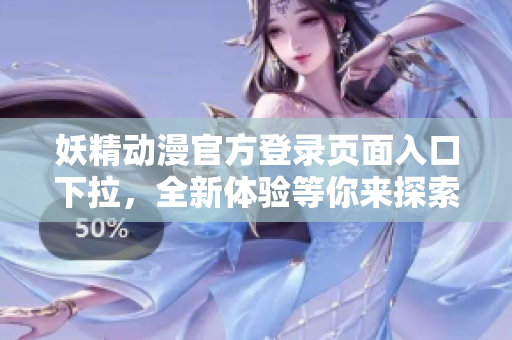 妖精動漫官方登錄頁面入口下拉，全新體驗(yàn)等你來探索