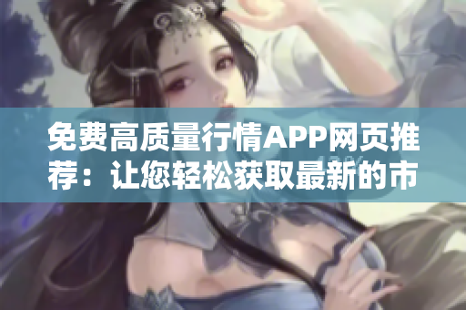 免費高質(zhì)量行情APP網(wǎng)頁推薦：讓您輕松獲取最新的市場行情信息