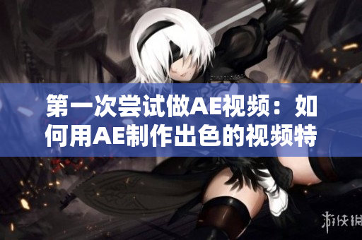 第一次嘗試做AE視頻：如何用AE制作出色的視頻特效
