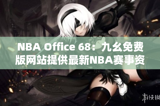 NBA Office 68：九幺免費版網(wǎng)站提供最新NBA賽事資訊