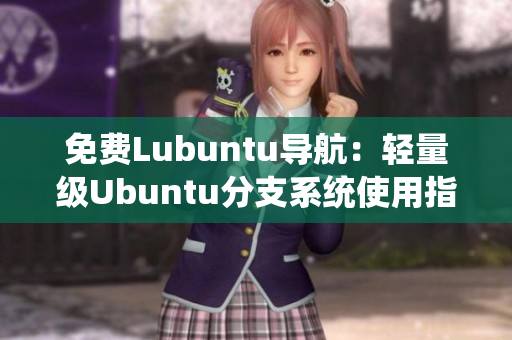 免費Lubuntu導(dǎo)航：輕量級Ubuntu分支系統(tǒng)使用指南
