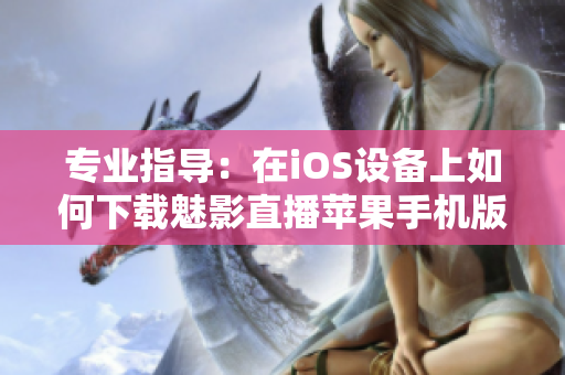 專業(yè)指導(dǎo)：在iOS設(shè)備上如何下載魅影直播蘋果手機版