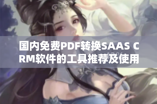 國內(nèi)免費PDF轉(zhuǎn)換SAAS CRM軟件的工具推薦及使用方法詳解