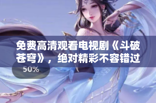 免費(fèi)高清觀看電視劇《斗破蒼穹》，絕對精彩不容錯(cuò)過