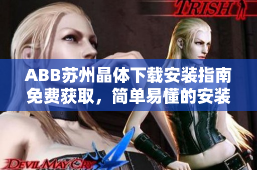 ABB蘇州晶體下載安裝指南免費(fèi)獲取，簡單易懂的安裝步驟助你快速上手
