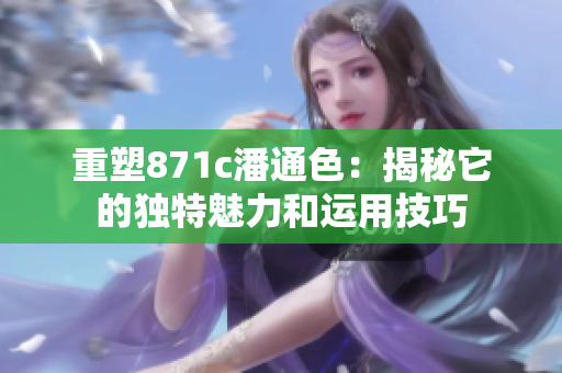 重塑871c潘通色：揭秘它的獨(dú)特魅力和運(yùn)用技巧