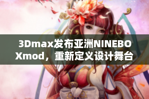 3Dmax發(fā)布亞洲NINEBOXmod，重新定義設(shè)計舞臺