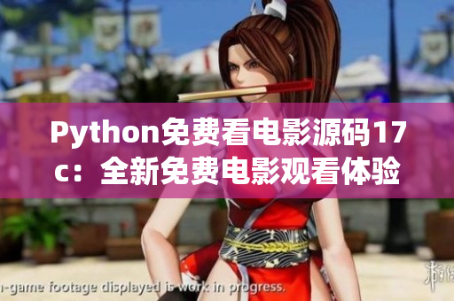 Python免費看電影源碼17c：全新免費電影觀看體驗大揭秘