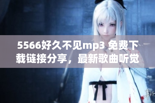5566好久不見mp3 免費下載鏈接分享，最新歌曲聽覺享受