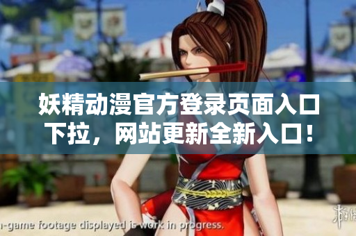 妖精動漫官方登錄頁面入口下拉，網(wǎng)站更新全新入口！