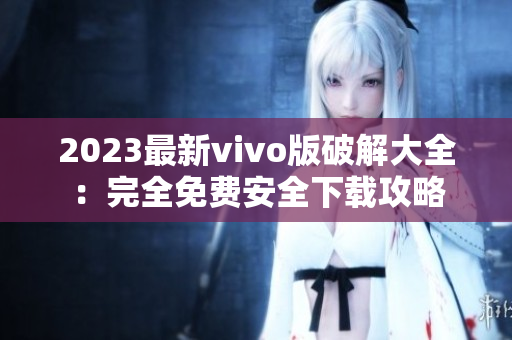 2023最新vivo版破解大全：完全免費安全下載攻略