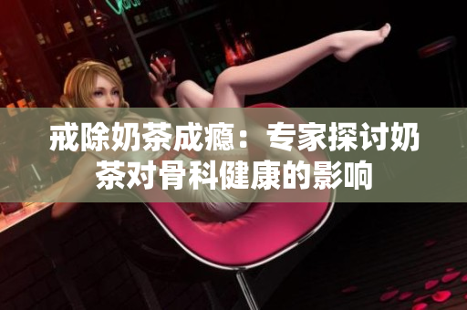 戒除奶茶成癮：專家探討奶茶對骨科健康的影響