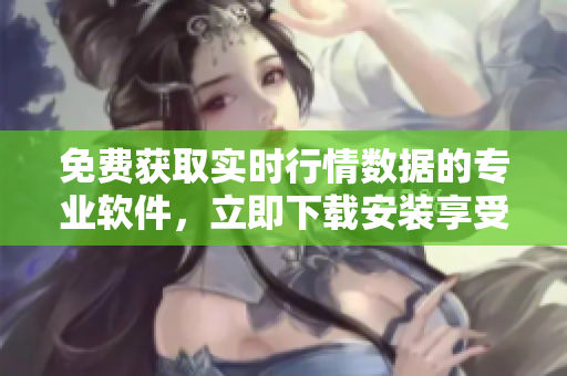 免費(fèi)獲取實(shí)時(shí)行情數(shù)據(jù)的專業(yè)軟件，立即下載安裝享受便捷操作