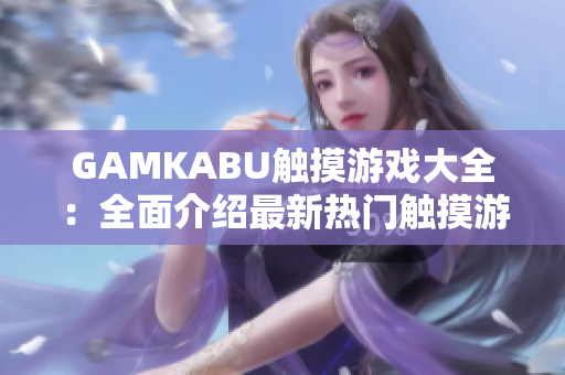 GAMKABU觸摸游戲大全：全面介紹最新熱門觸摸游戲