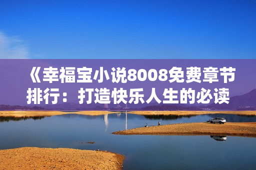 《幸福寶小說8008免費(fèi)章節(jié)排行：打造快樂人生的必讀之選》