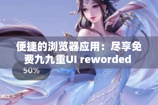 便捷的瀏覽器應(yīng)用：盡享免費(fèi)九九重UI reworded 