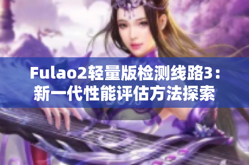Fulao2輕量版檢測(cè)線路3：新一代性能評(píng)估方法探索