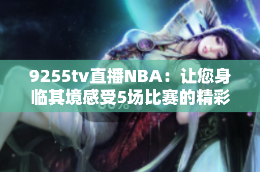 9255tv直播NBA：讓您身臨其境感受5場比賽的精彩瞬間
