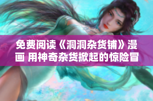 免費(fèi)閱讀《洞洞雜貨鋪》漫畫 用神奇雜貨掀起的驚險(xiǎn)冒險(xiǎn)！