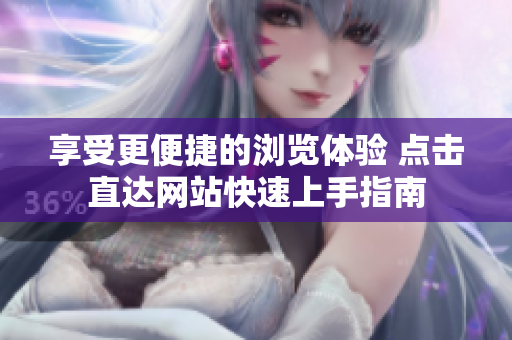 享受更便捷的瀏覽體驗(yàn) 點(diǎn)擊直達(dá)網(wǎng)站快速上手指南