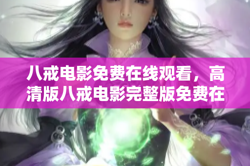 八戒電影免費(fèi)在線觀看，高清版八戒電影完整版免費(fèi)在線觀看